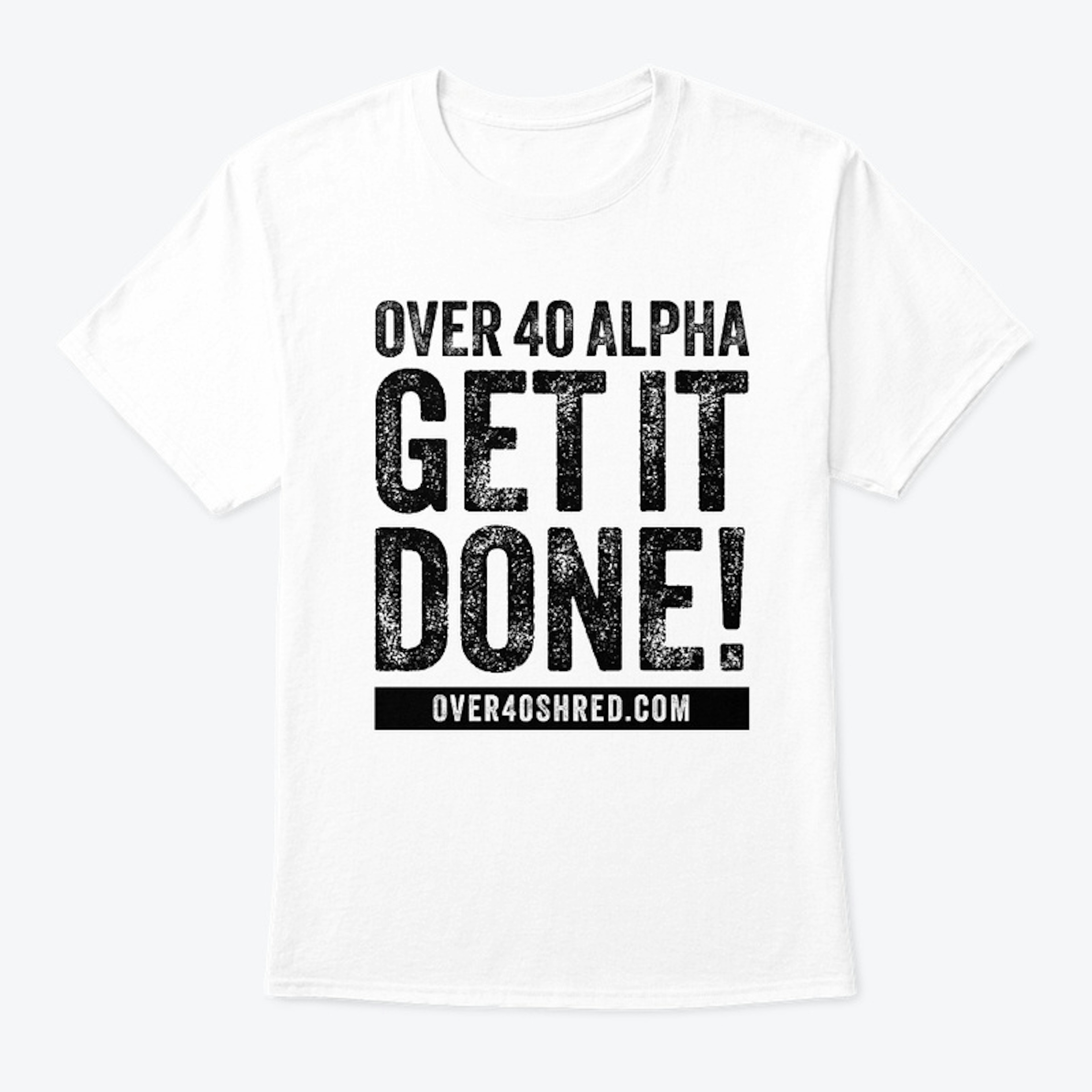 Over 40 Shred - GET IT DONE! Tee