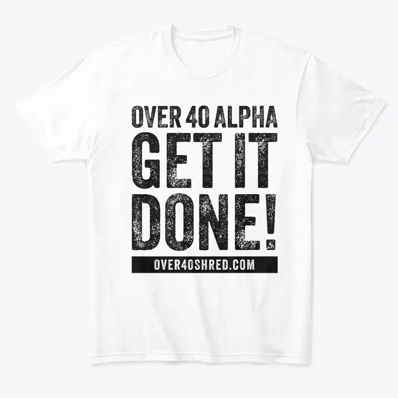 Over 40 Shred - GET IT DONE! Tee